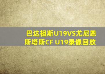 巴达祖斯U19VS尤尼恩斯塔斯CF U19录像回放